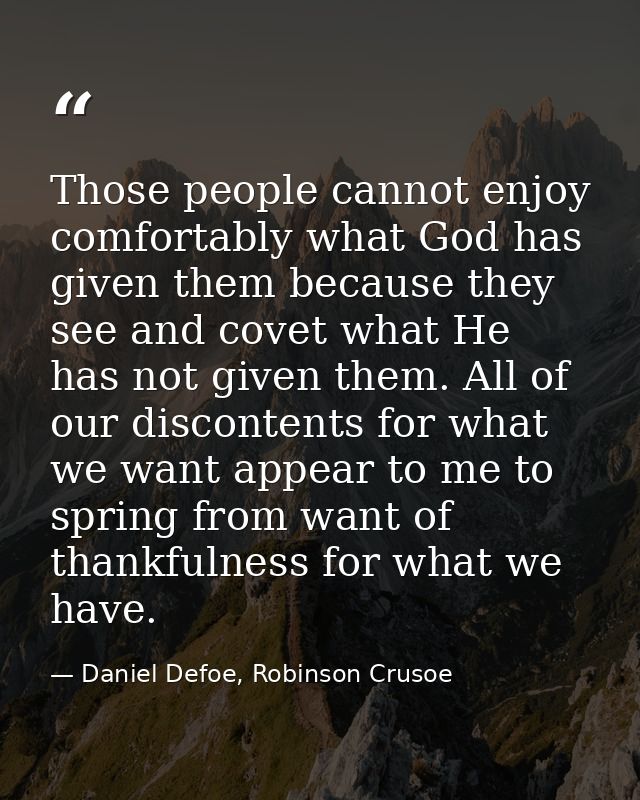 Those people cannot enjoy comfortably what God has given them because they see and covet what He has not given them. All — Daniel Defoe, Robinson Crusoe