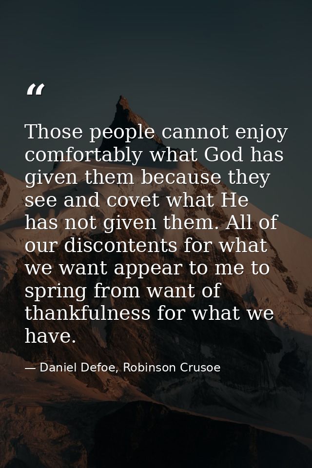 Those people cannot enjoy comfortably what God has given them because they see and covet what He has not given them. All — Daniel Defoe, Robinson Crusoe