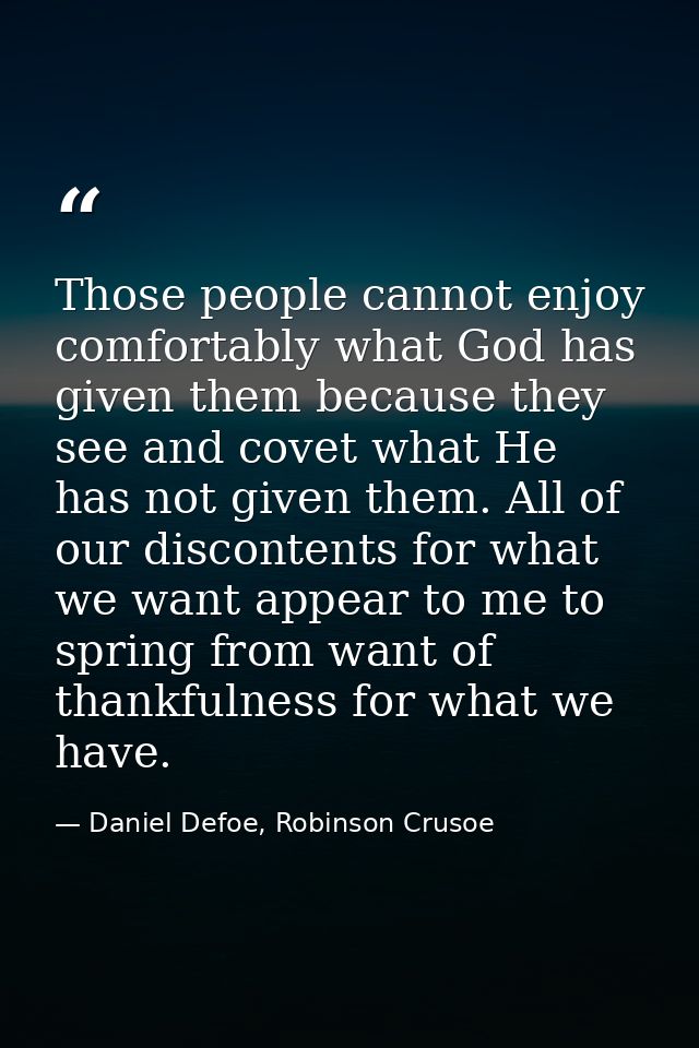 Those people cannot enjoy comfortably what God has given them because they see and covet what He has not given them. All — Daniel Defoe, Robinson Crusoe