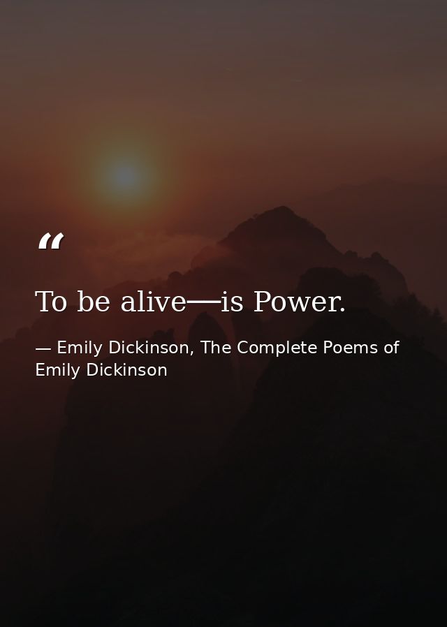 To be alive──is Power. — Emily Dickinson, The Complete Poems of Emily Dickinson