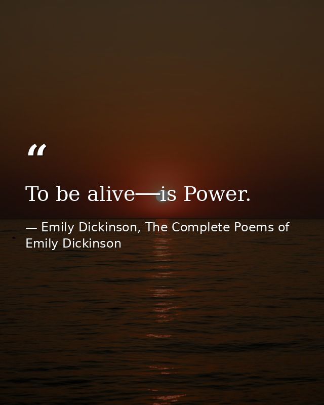 To be alive──is Power. — Emily Dickinson, The Complete Poems of Emily Dickinson