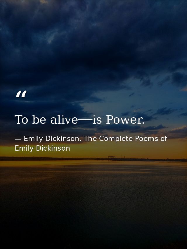 To be alive──is Power. — Emily Dickinson, The Complete Poems of Emily Dickinson