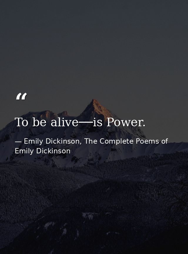 To be alive──is Power. — Emily Dickinson, The Complete Poems of Emily Dickinson