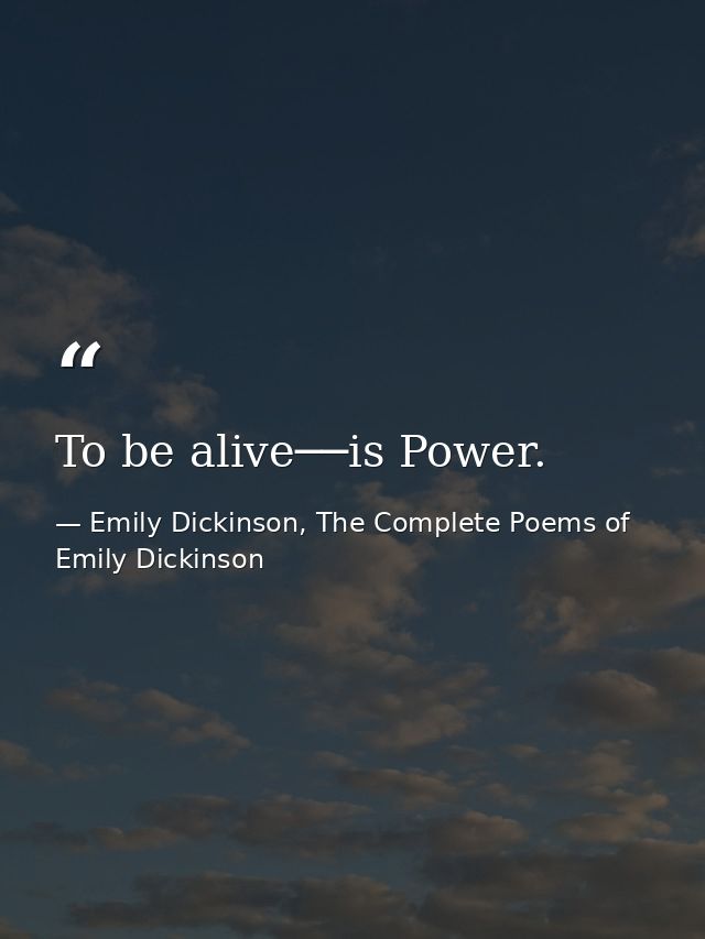 To be alive──is Power. — Emily Dickinson, The Complete Poems of Emily Dickinson