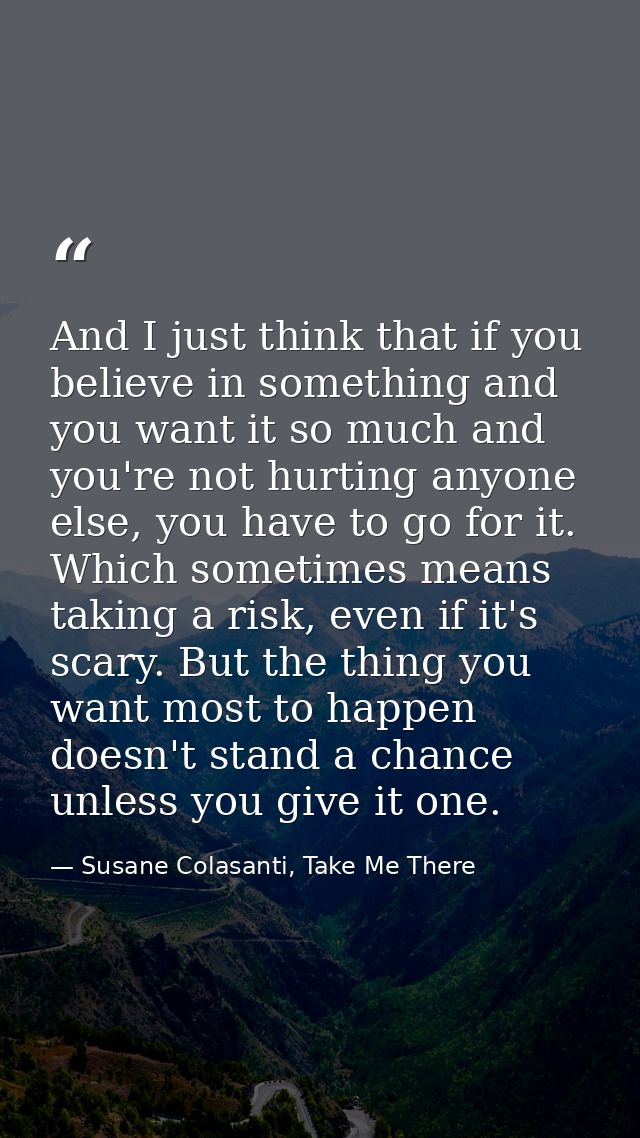And I just think that if you believe in something and you want it so much and you're not hurting anyone else, you have t — Susane Colasanti, Take Me There