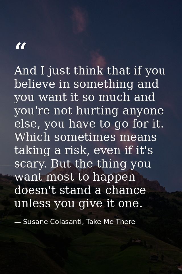 And I just think that if you believe in something and you want it so much and you're not hurting anyone else, you have t — Susane Colasanti, Take Me There