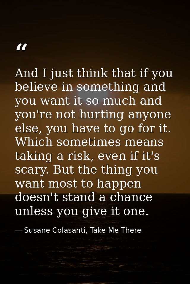 And I just think that if you believe in something and you want it so much and you're not hurting anyone else, you have t — Susane Colasanti, Take Me There