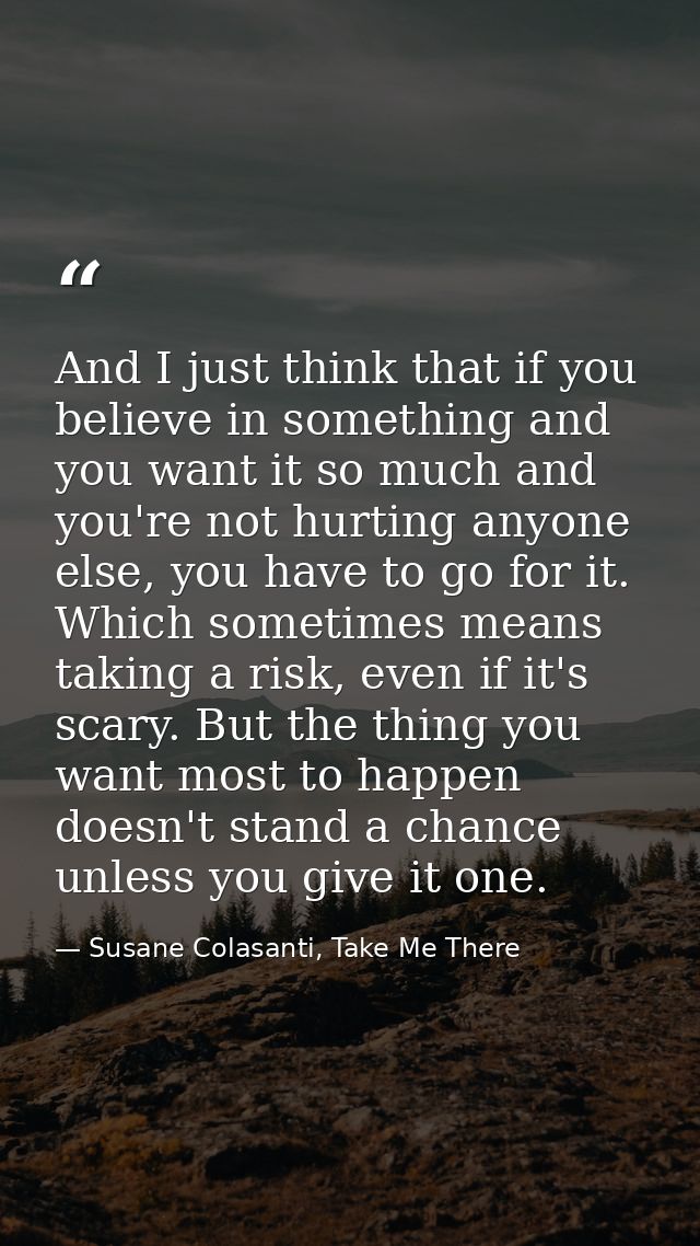 And I just think that if you believe in something and you want it so much and you're not hurting anyone else, you have t — Susane Colasanti, Take Me There