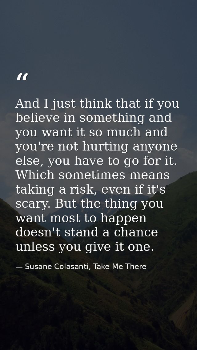 And I just think that if you believe in something and you want it so much and you're not hurting anyone else, you have t — Susane Colasanti, Take Me There