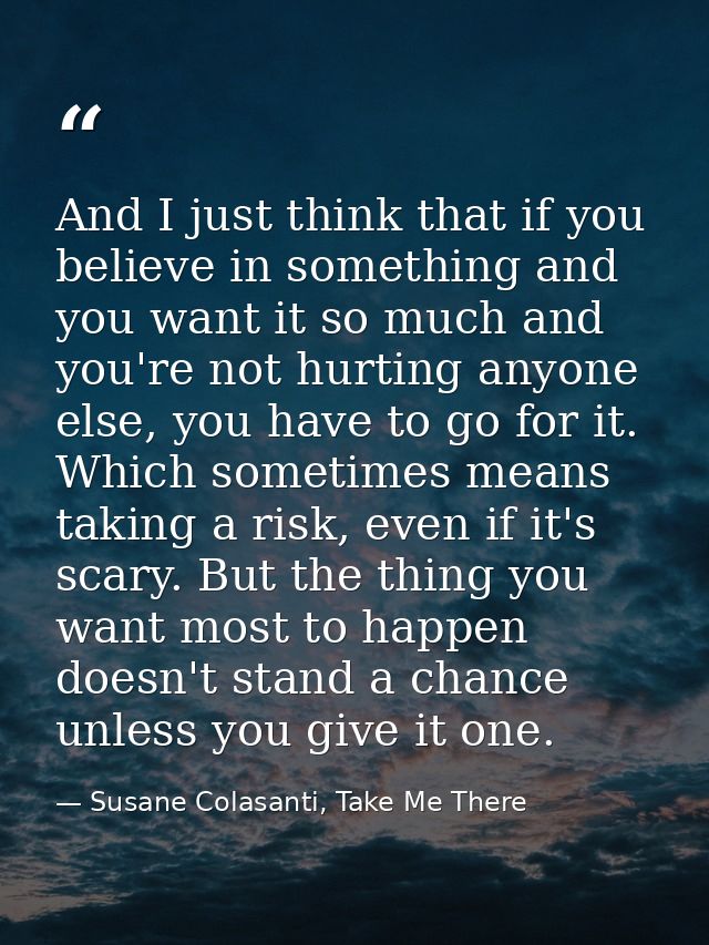 And I just think that if you believe in something and you want it so much and you're not hurting anyone else, you have t — Susane Colasanti, Take Me There