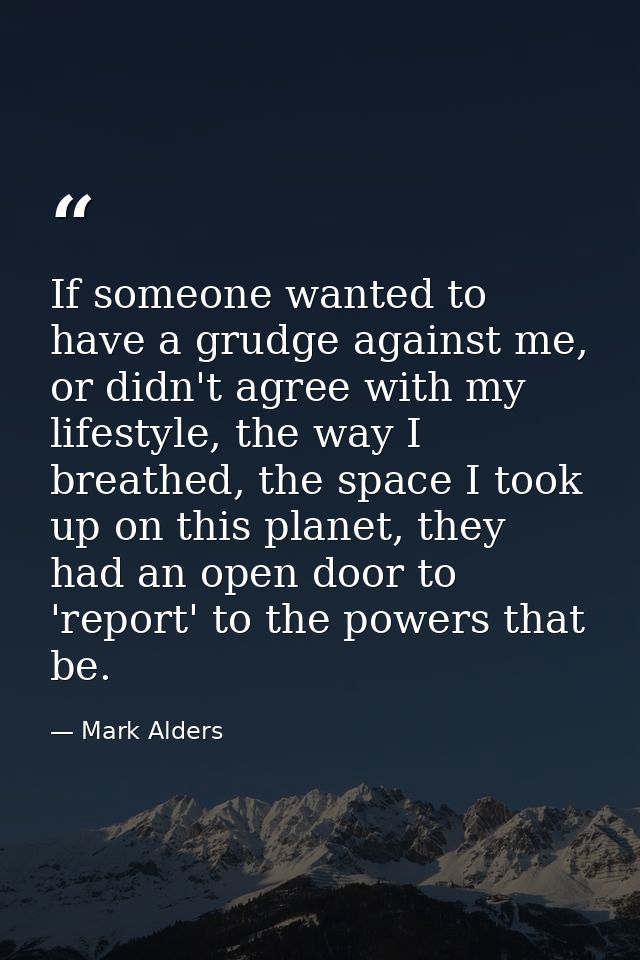 If someone wanted to have a grudge against me, or didn't agree with my lifestyle, the way I breathed, the space I took u — Mark Alders