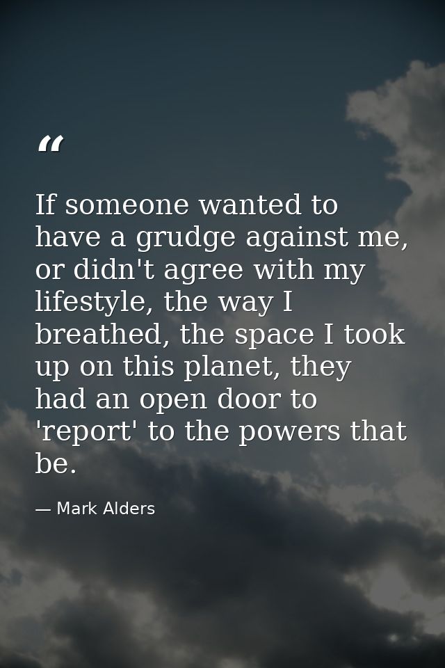 If someone wanted to have a grudge against me, or didn't agree with my lifestyle, the way I breathed, the space I took u — Mark Alders