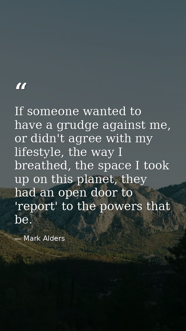 If someone wanted to have a grudge against me, or didn't agree with my lifestyle, the way I breathed, the space I took u — Mark Alders