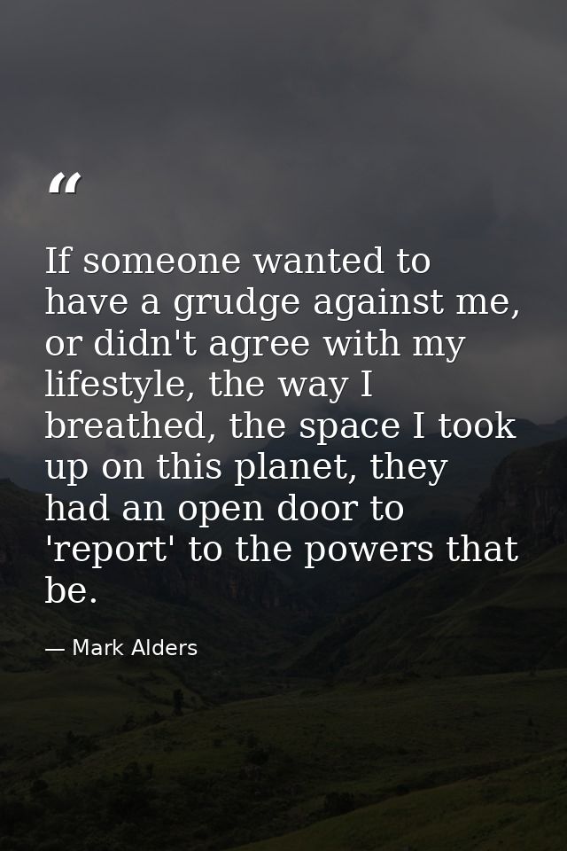 If someone wanted to have a grudge against me, or didn't agree with my lifestyle, the way I breathed, the space I took u — Mark Alders