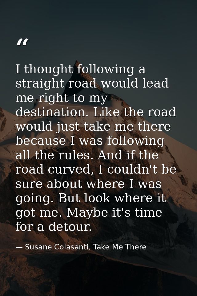 I thought following a straight road would lead me right to my destination. Like the road would just take me there becaus — Susane Colasanti, Take Me There