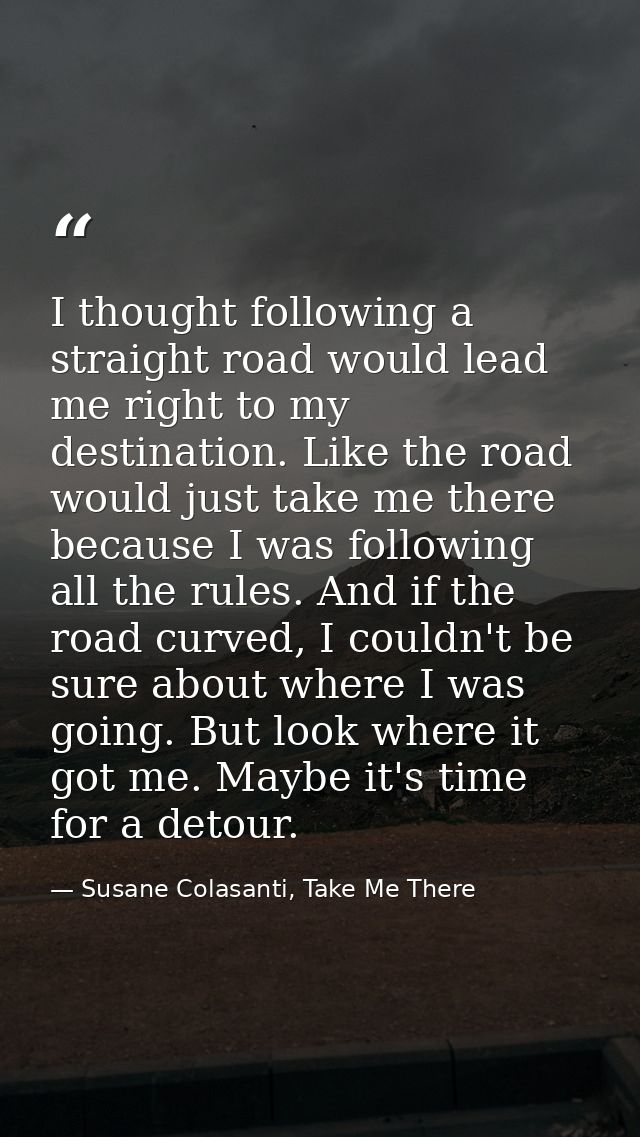 I thought following a straight road would lead me right to my destination. Like the road would just take me there becaus — Susane Colasanti, Take Me There