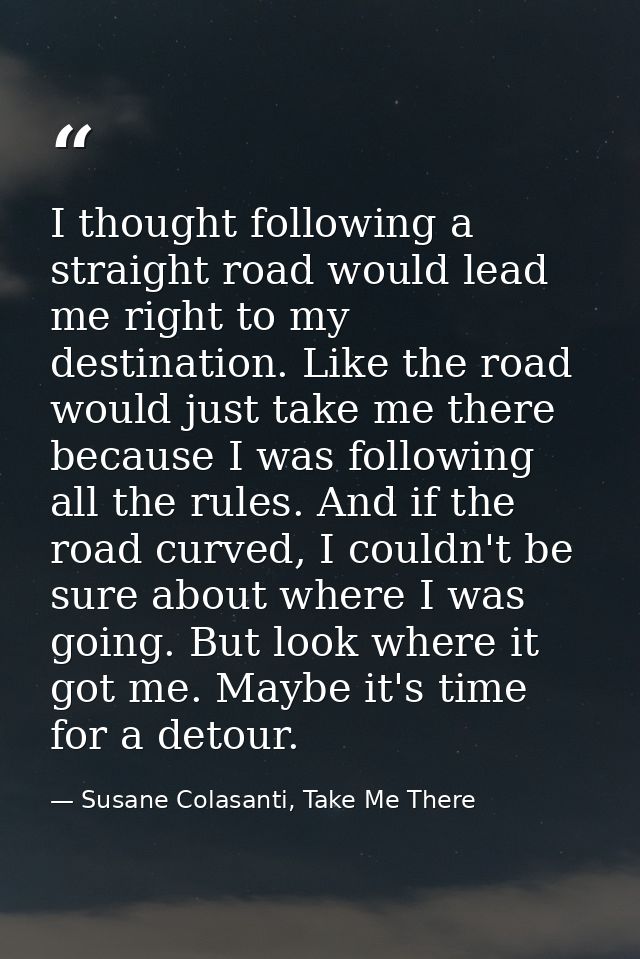 I thought following a straight road would lead me right to my destination. Like the road would just take me there becaus — Susane Colasanti, Take Me There