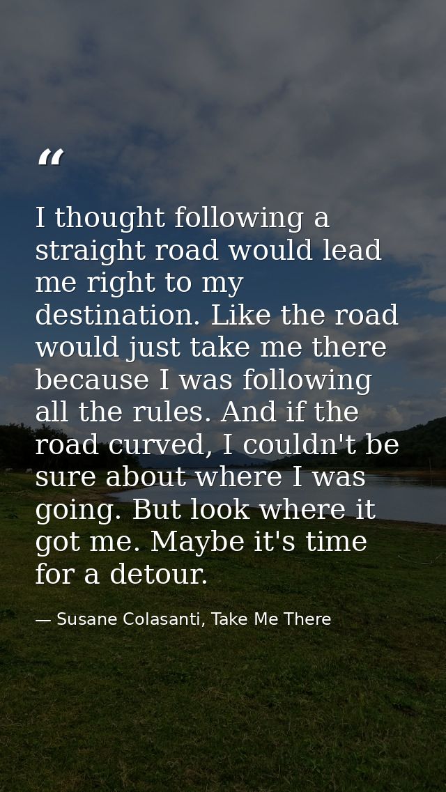 I thought following a straight road would lead me right to my destination. Like the road would just take me there becaus — Susane Colasanti, Take Me There