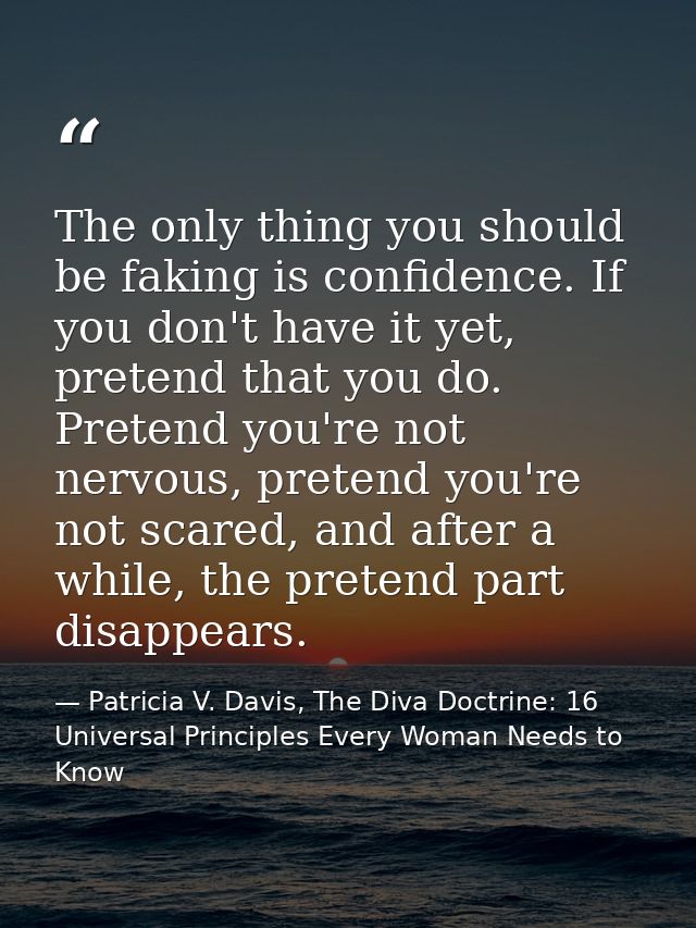 The only thing you should be faking is confidence. If you don't have it yet, pretend that you do. Pretend you're not ner — Patricia V. Davis, The Diva Doctrine: 16 Universal Principles Every Woman Needs to Know