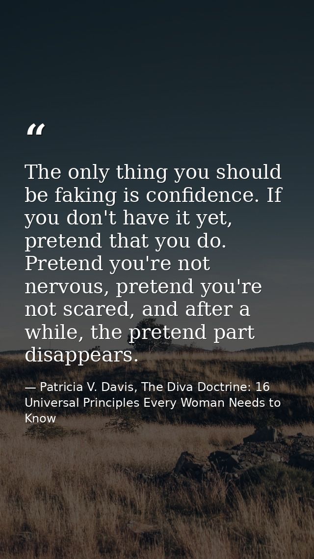 The only thing you should be faking is confidence. If you don't have it yet, pretend that you do. Pretend you're not ner — Patricia V. Davis, The Diva Doctrine: 16 Universal Principles Every Woman Needs to Know