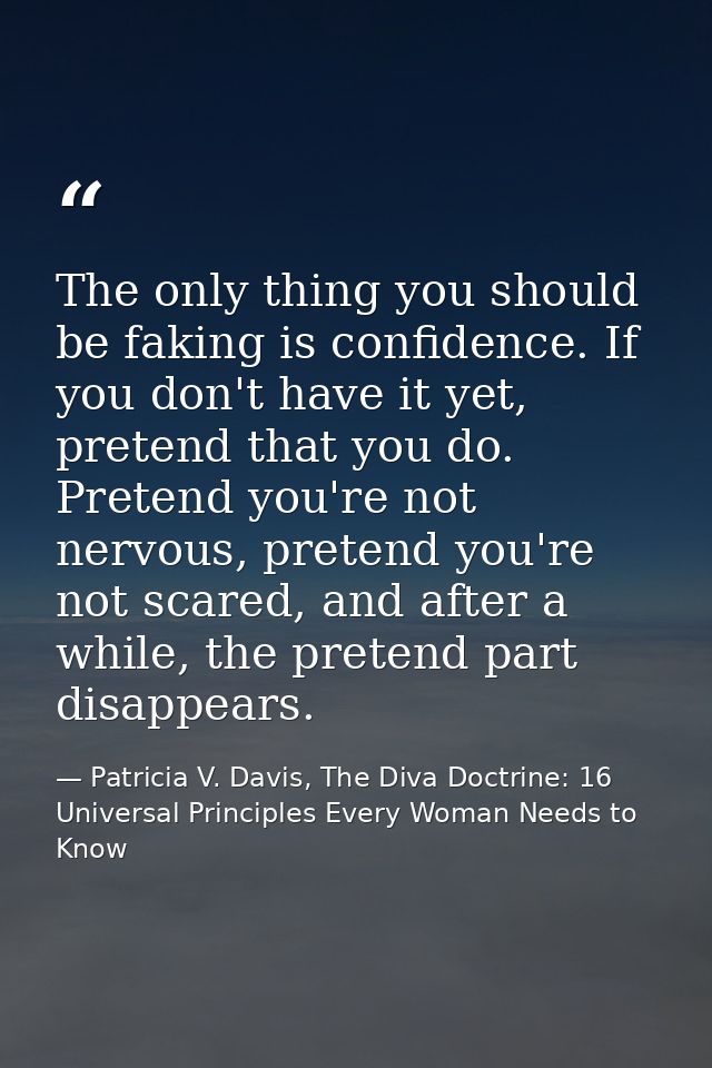 The only thing you should be faking is confidence. If you don't have it yet, pretend that you do. Pretend you're not ner — Patricia V. Davis, The Diva Doctrine: 16 Universal Principles Every Woman Needs to Know