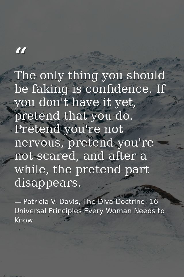 The only thing you should be faking is confidence. If you don't have it yet, pretend that you do. Pretend you're not ner — Patricia V. Davis, The Diva Doctrine: 16 Universal Principles Every Woman Needs to Know