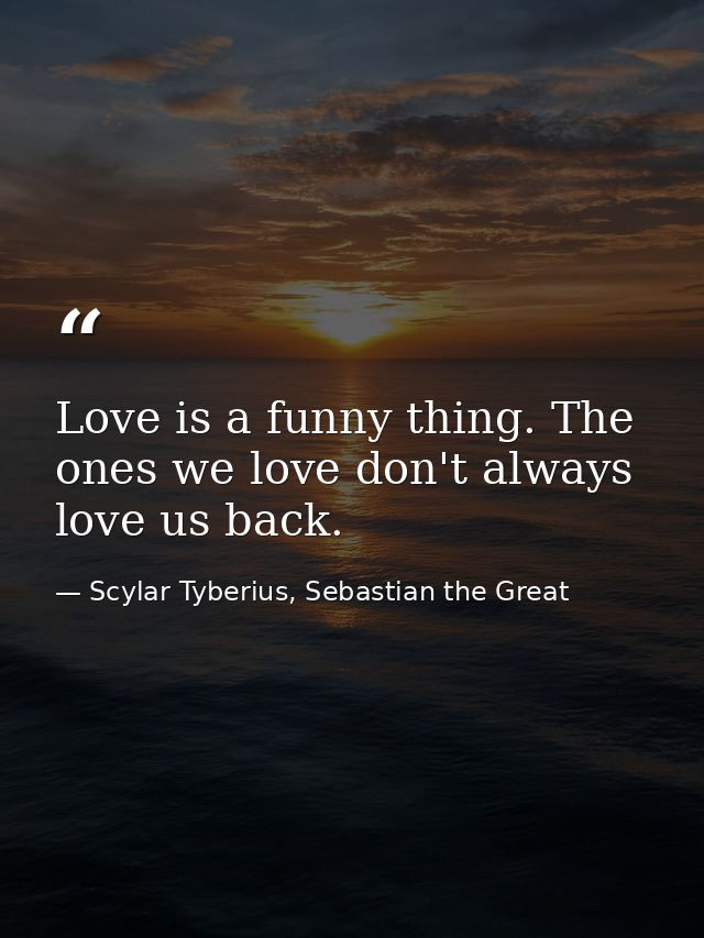 Love is a funny thing. The ones we love don't always love us back. — Scylar Tyberius, Sebastian the Great