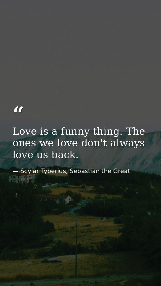 Love is a funny thing. The ones we love don't always love us back. — Scylar Tyberius, Sebastian the Great