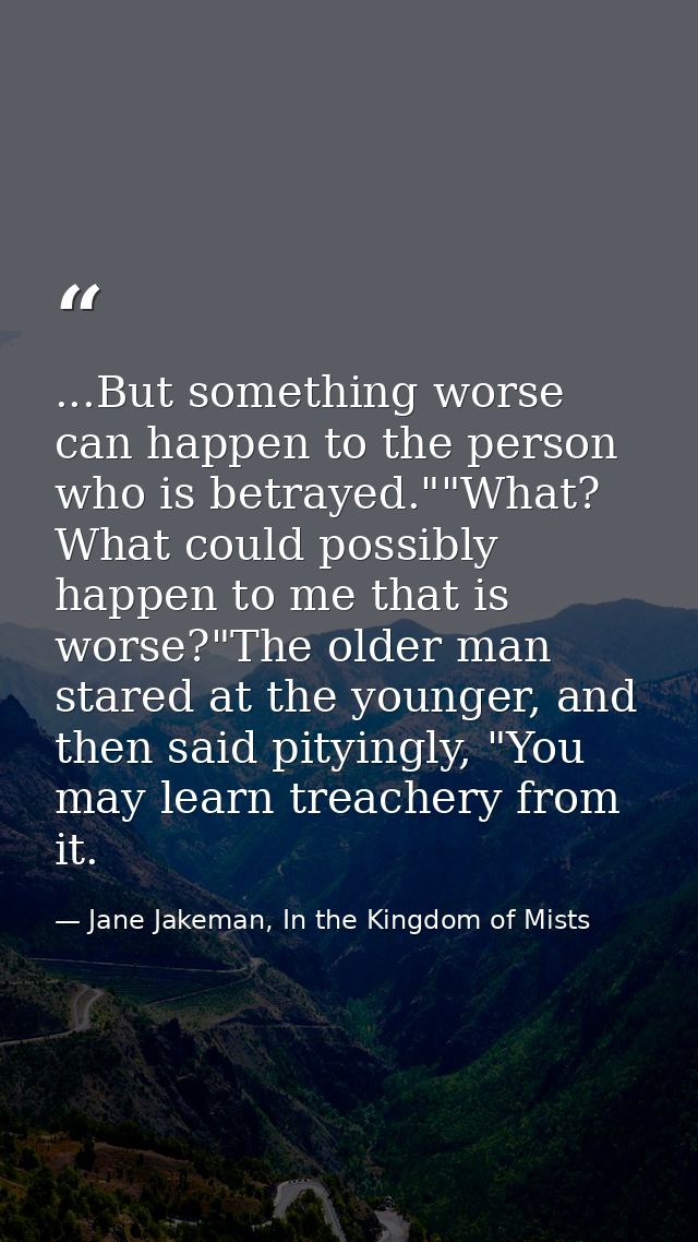 ...But something worse can happen to the person who is betrayed.""What? What could possibly happen to me that is worse?" — Jane Jakeman, In the Kingdom of Mists