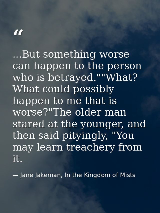 ...But something worse can happen to the person who is betrayed.""What? What could possibly happen to me that is worse?" — Jane Jakeman, In the Kingdom of Mists