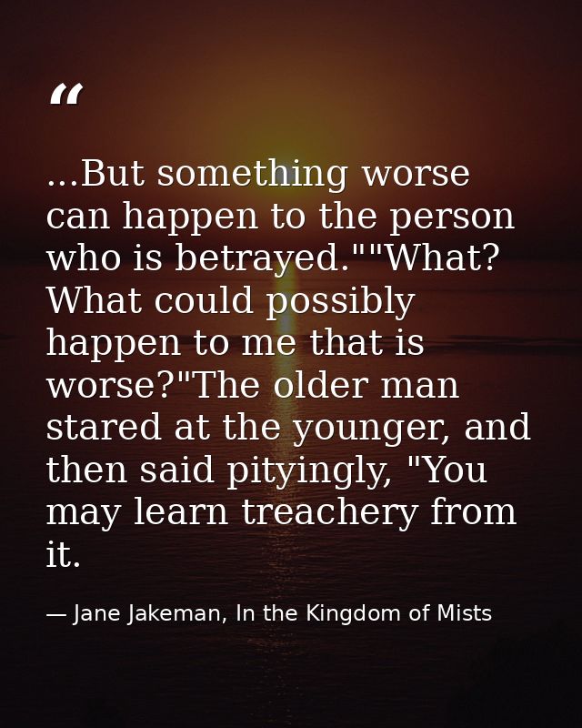 ...But something worse can happen to the person who is betrayed.""What? What could possibly happen to me that is worse?" — Jane Jakeman, In the Kingdom of Mists