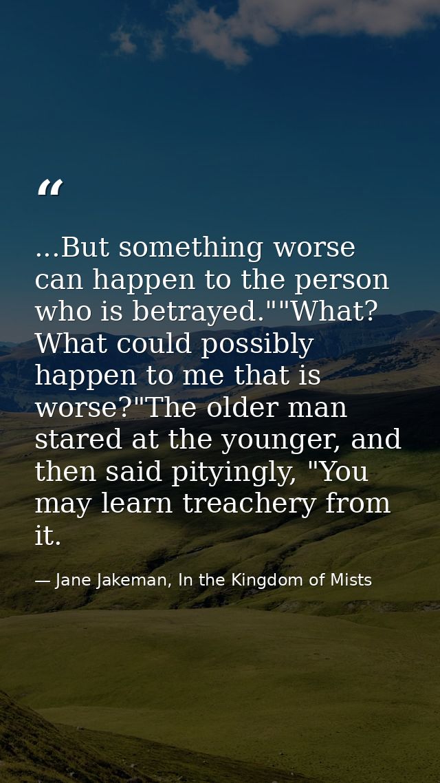 ...But something worse can happen to the person who is betrayed.""What? What could possibly happen to me that is worse?" — Jane Jakeman, In the Kingdom of Mists