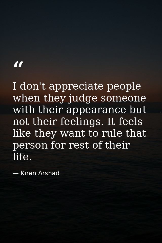 I don't appreciate people when they judge someone with their appearance but not their feelings. It feels like they want  — Kiran Arshad