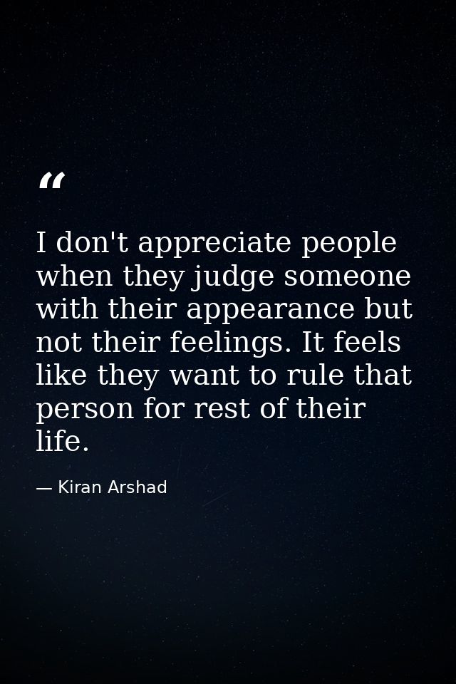 I don't appreciate people when they judge someone with their appearance but not their feelings. It feels like they want  — Kiran Arshad