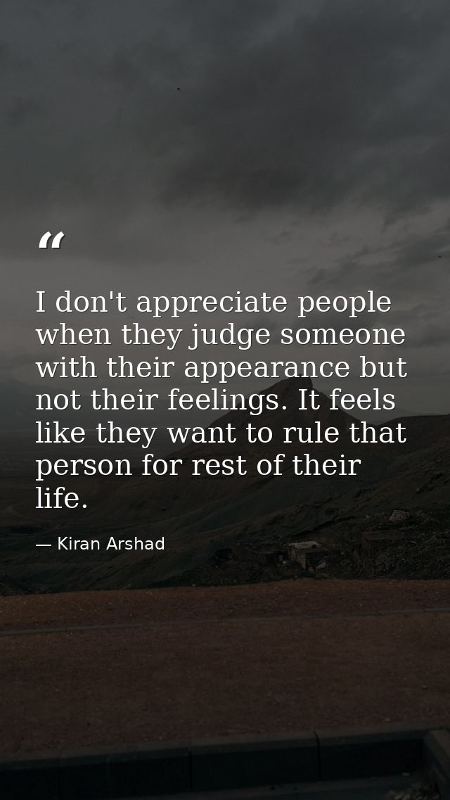 I don't appreciate people when they judge someone with their appearance but not their feelings. It feels like they want  — Kiran Arshad