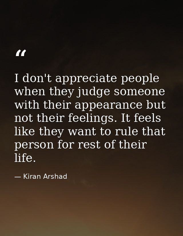 I don't appreciate people when they judge someone with their appearance but not their feelings. It feels like they want  — Kiran Arshad