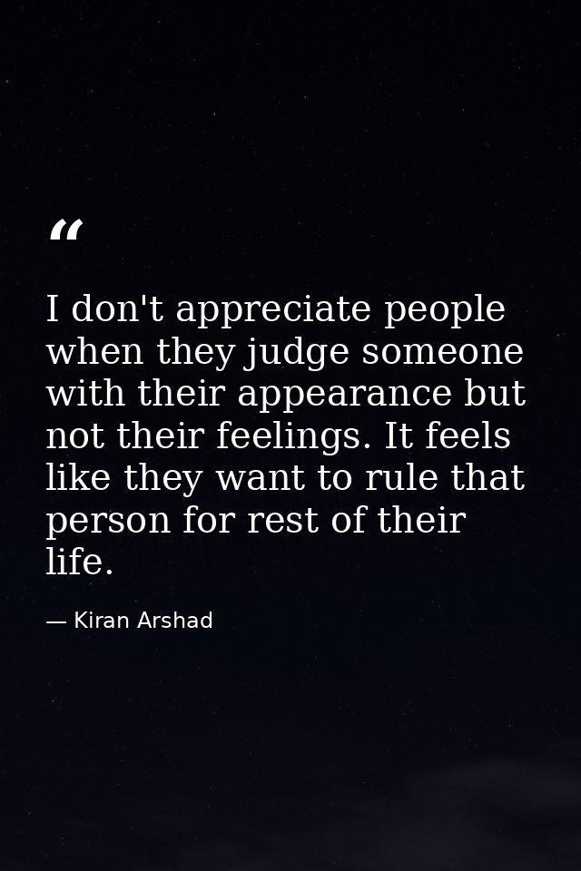 I don't appreciate people when they judge someone with their appearance but not their feelings. It feels like they want  — Kiran Arshad
