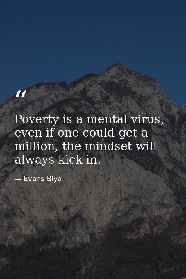 Poverty is a mental virus, even if one could get a million, the mindset will always kick in. — Evans Biya
