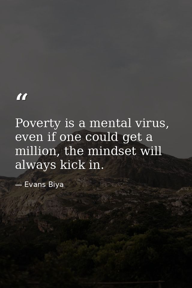 Poverty is a mental virus, even if one could get a million, the mindset will always kick in. — Evans Biya