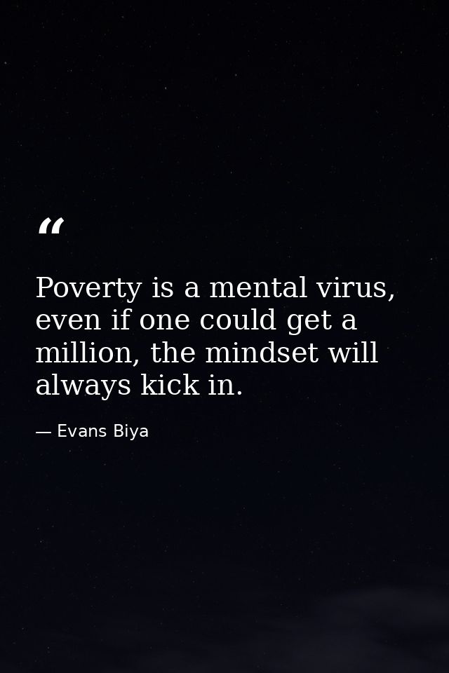 Poverty is a mental virus, even if one could get a million, the mindset will always kick in. — Evans Biya