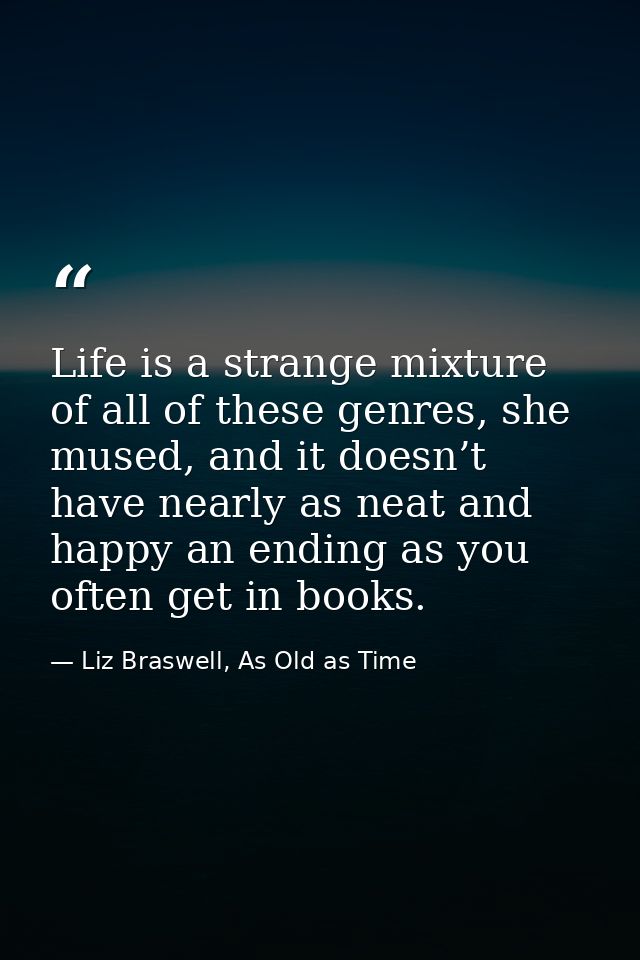 Life is a strange mixture of all of these genres, she mused, and it doesn’t have nearly as neat and happy an ending as y — Liz Braswell, As Old as Time