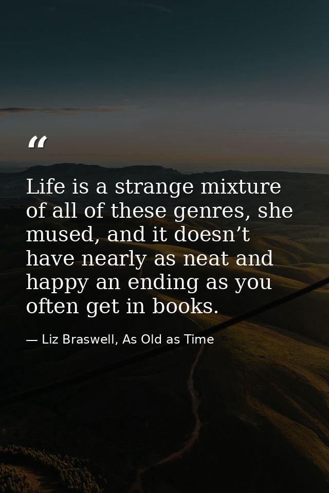 Life is a strange mixture of all of these genres, she mused, and it doesn’t have nearly as neat and happy an ending as y — Liz Braswell, As Old as Time