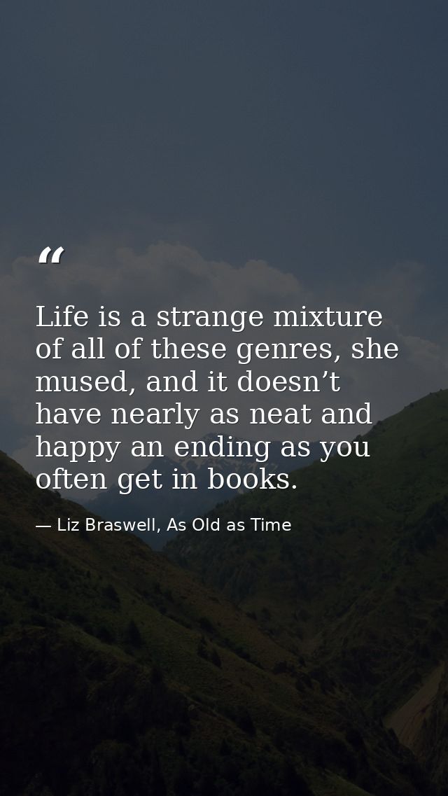 Life is a strange mixture of all of these genres, she mused, and it doesn’t have nearly as neat and happy an ending as y — Liz Braswell, As Old as Time