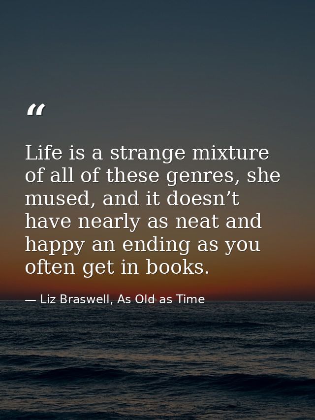 Life is a strange mixture of all of these genres, she mused, and it doesn’t have nearly as neat and happy an ending as y — Liz Braswell, As Old as Time