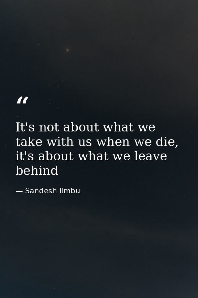 It's not about what we take with us when we die, it's about what we leave behind — Sandesh limbu