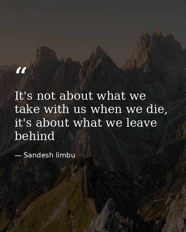 It's not about what we take with us when we die, it's about what we leave behind — Sandesh limbu