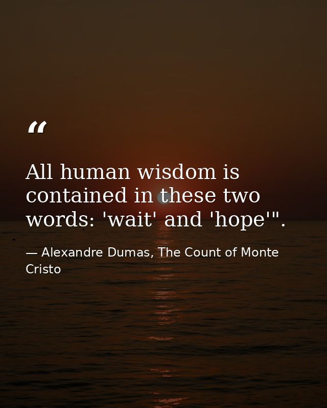 All human wisdom is contained in these two words: 'wait' and 'hope'". — Alexandre Dumas, The Count of Monte Cristo