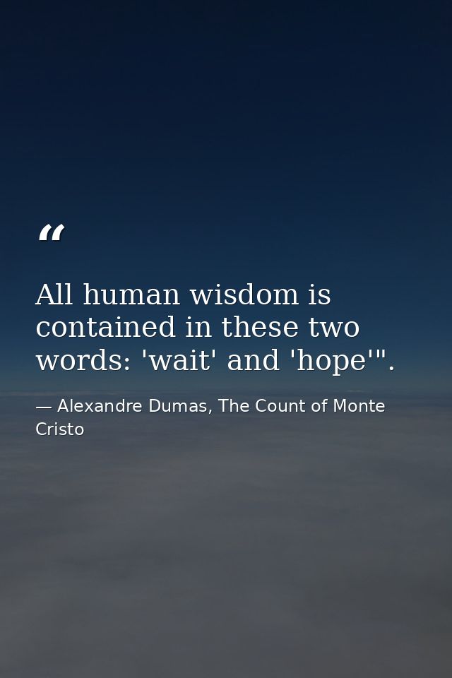 All human wisdom is contained in these two words: 'wait' and 'hope'". — Alexandre Dumas, The Count of Monte Cristo