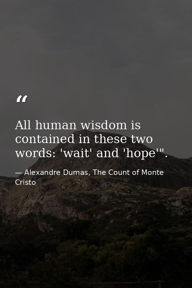 All human wisdom is contained in these two words: 'wait' and 'hope'". — Alexandre Dumas, The Count of Monte Cristo