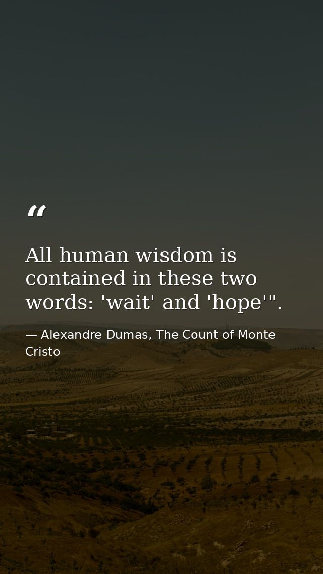 All human wisdom is contained in these two words: 'wait' and 'hope'". — Alexandre Dumas, The Count of Monte Cristo